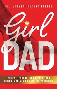 Girl Dad: Voices, Lessons, and Reflections from Black Men on Positive Parenting
