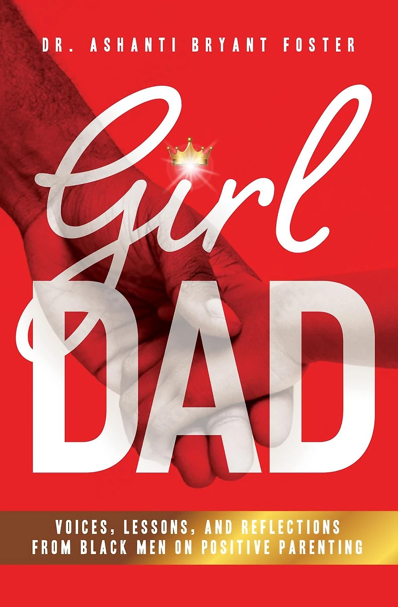 Girl Dad: Voices, Lessons, and Reflections from Black Men on Positive Parenting