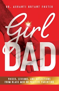 Girl Dad: Voices, Lessons, and Reflections from Black Men on Positive Parenting