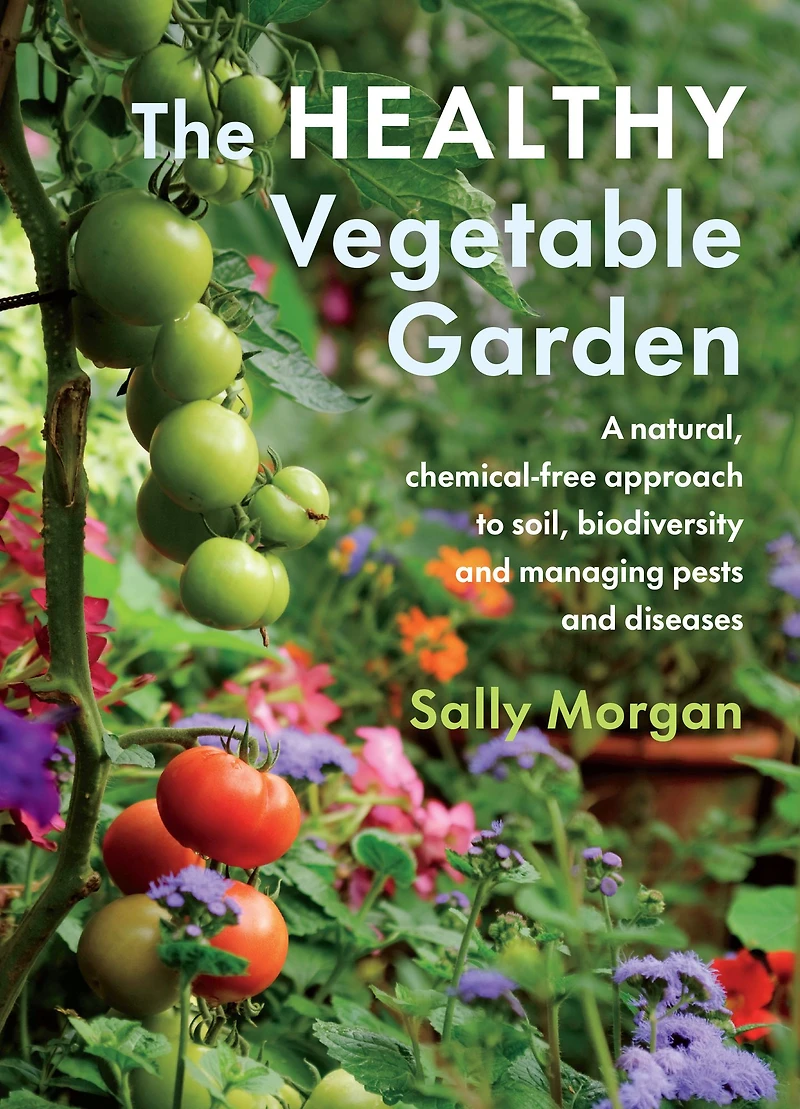 The Healthy Vegetable Garden: A natural, chemical-free approach to soil, biodiversity and managing pests diseases