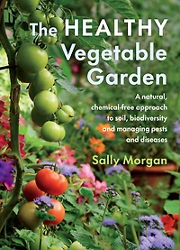 The Healthy Vegetable Garden: A natural, chemical-free approach to soil, biodiversity and managing pests diseases