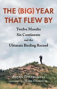 the (Big) Year that Flew By: Twelve Months, Six Continents, and Ultimate Birding Record