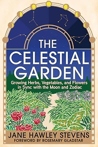 the Celestial Garden: Growing Herbs, Vegetables, and Flowers Sync with Moon Zodiac
