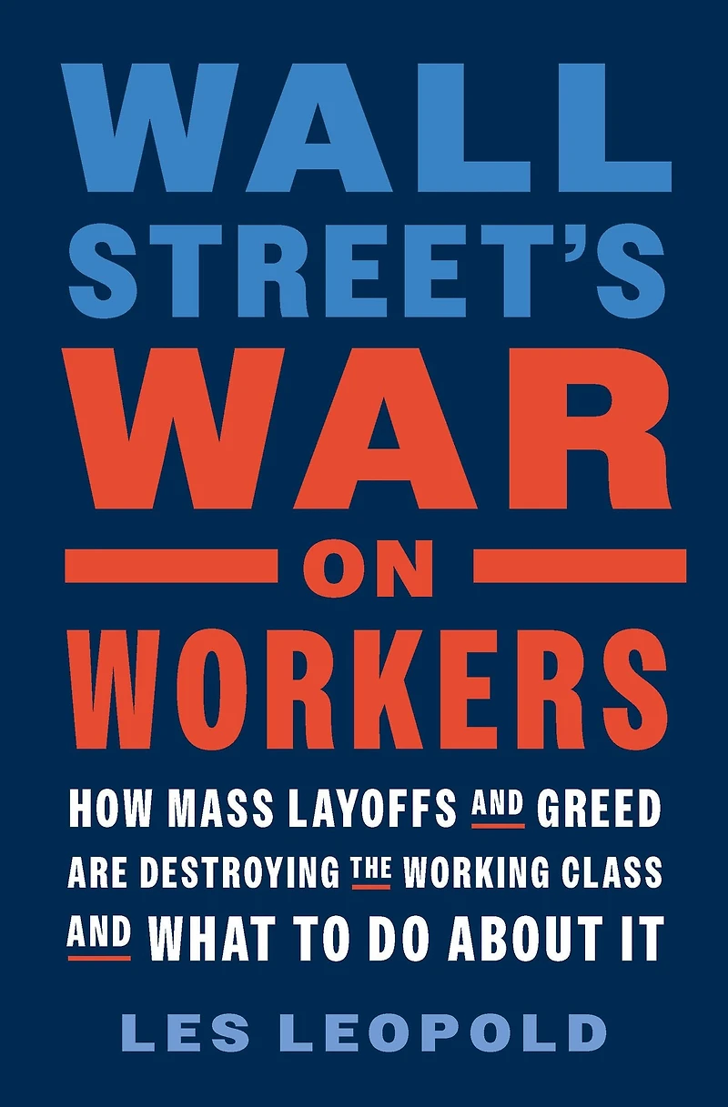 Wall Street's War on Workers: How Mass Layoffs and Greed Are Destroying the Working Class What to Do About It