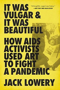 It Was Vulgar and Beautiful: How AIDS Activists Used Art to Fight a Pandemic