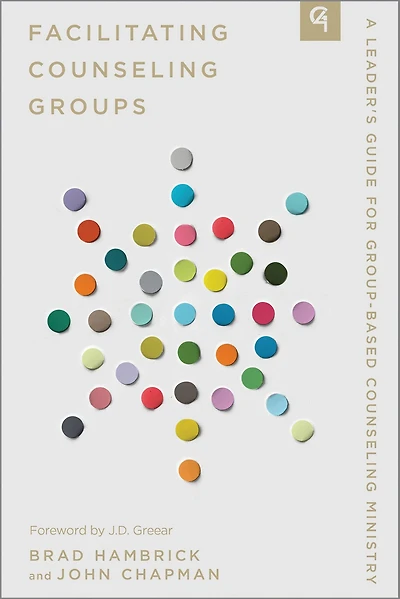 Facilitating Counseling Groups: A Leader's Guide for Group-Based Counseling Ministry