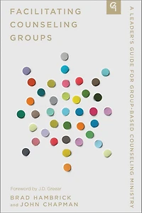 Facilitating Counseling Groups: A Leader's Guide for Group-Based Counseling Ministry
