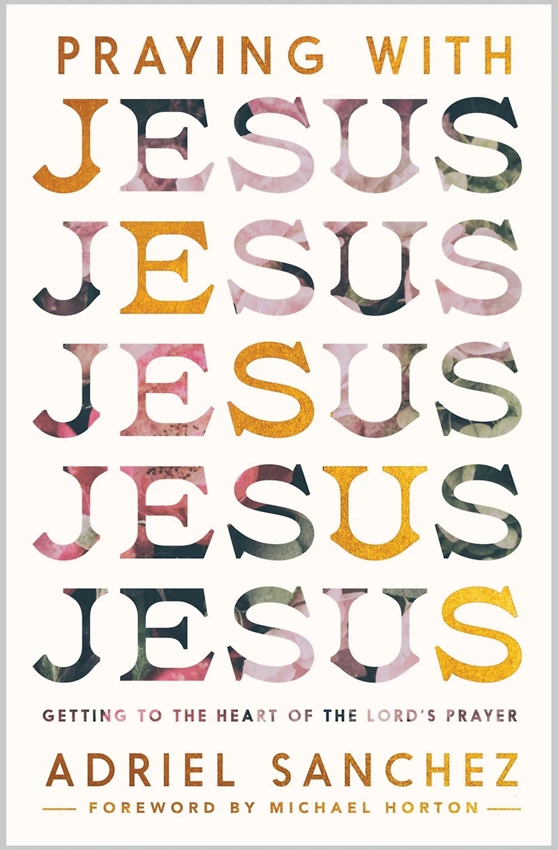 Praying with Jesus: Getting to the Heart of Lord's Prayer