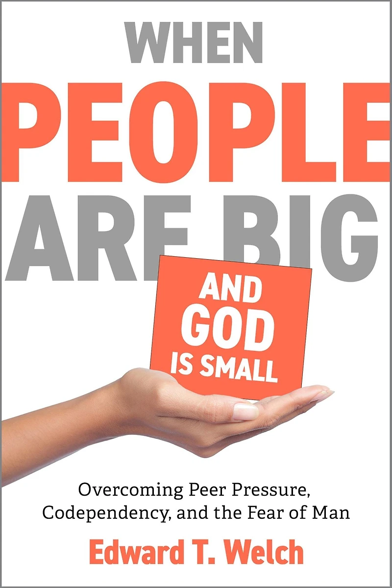 When People Are Big and God Is Small: Overcoming Peer Pressure, Codependency, the Fear of Man