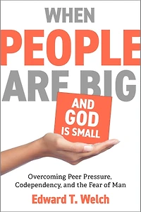 When People Are Big and God Is Small: Overcoming Peer Pressure, Codependency, the Fear of Man