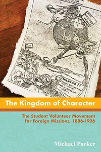 The Kingdom of Character: Student Volunteer Movement for Foreign Missions, 1886-1926