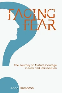 Facing Fear: The Journey to Mature Courage Risk and Persecution