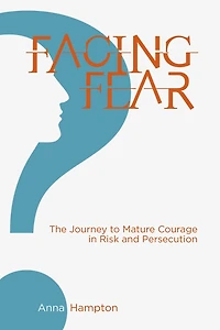 Facing Fear: The Journey to Mature Courage Risk and Persecution