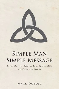 Simple Man Message: Seven Days to Refocus Your Spirituality A Lifetime Live It