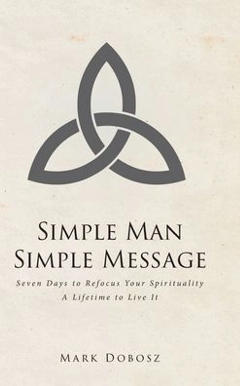Simple Man Message: Seven Days to Refocus Your Spirituality A Lifetime Live It