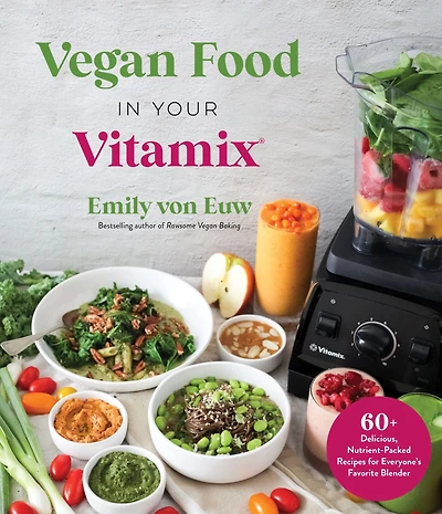 Vegan Food Your Vitamix: 60+ Delicious, Nutrient-Packed Recipes for Everyone's Favorite Blender