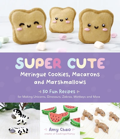 Super Cute Meringue Cookies, Macarons and Marshmallows: 50 Fun Recipes for Making Unicorns, Dinosaurs, Zebras, Monkeys More