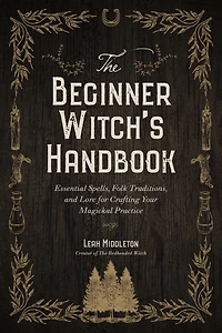 The Beginner Witch's Handbook: Essential Spells, Folk Traditions, and Lore for Crafting Your Magickal Practice