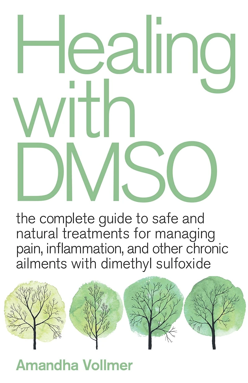 Healing with DMSO: The Complete Guide to Safe and Natural Treatments for Managing Pain, Inflammation, Other Chronic Ailments Dimethyl Sulfoxide