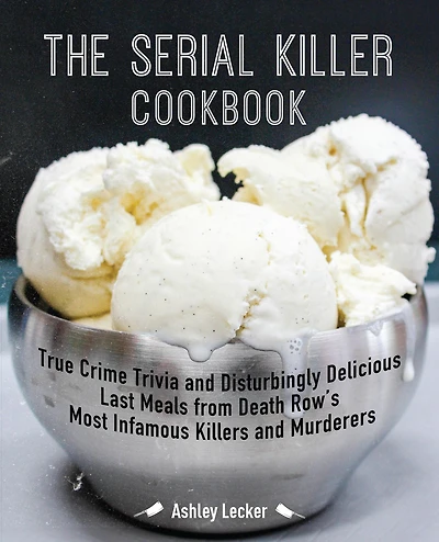 The Serial Killer Cookbook: True Crime Trivia and Disturbingly Delicious Last Meals from Death Row's Most Infamous Killers Murderers