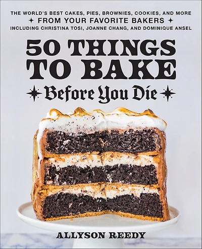 50 Things to Bake Before You Die: The World's Best Cakes, Pies, Brownies, Cookies, and More from Your Favorite Bakers, Including Christina Tosi, Joanne Chang, Dominique Ansel