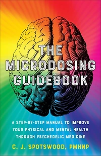The Microdosing Guidebook: A Step-by-Step Manual to Improve Your Physical and Mental Health through Psychedelic Medicine