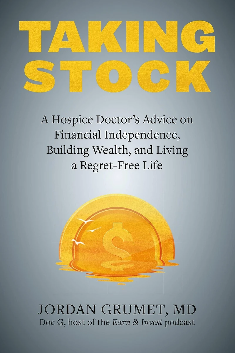 Taking Stock: a Hospice Doctor's Advice on Financial Independence, Building Wealth, and Living Regret-Free Life