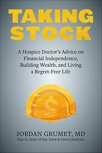 Taking Stock: a Hospice Doctor's Advice on Financial Independence, Building Wealth, and Living Regret-Free Life