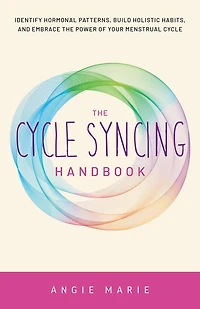 the Cycle Syncing Handbook: Identify Hormonal Patterns, Build Holistic Habits, and Embrace Power of Your Menstrual