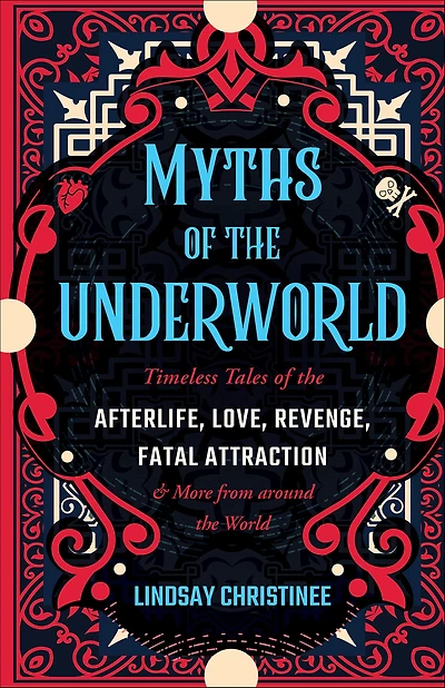 Myths of the Underworld: Timeless Tales Afterlife, Love, Revenge, Fatal Attraction and More from Around World (Includes Stories about Hades Persephone, Kali, th