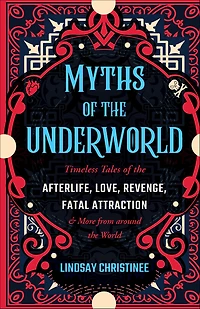 Myths of the Underworld: Timeless Tales Afterlife, Love, Revenge, Fatal Attraction and More from Around World (Includes Stories about Hades Persephone, Kali, th