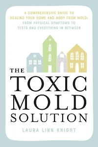 The Toxic Mold Solution: A Comprehensive Guide to Healing Your Home and Body From Mold: Physical Symptoms Tests Everything Between