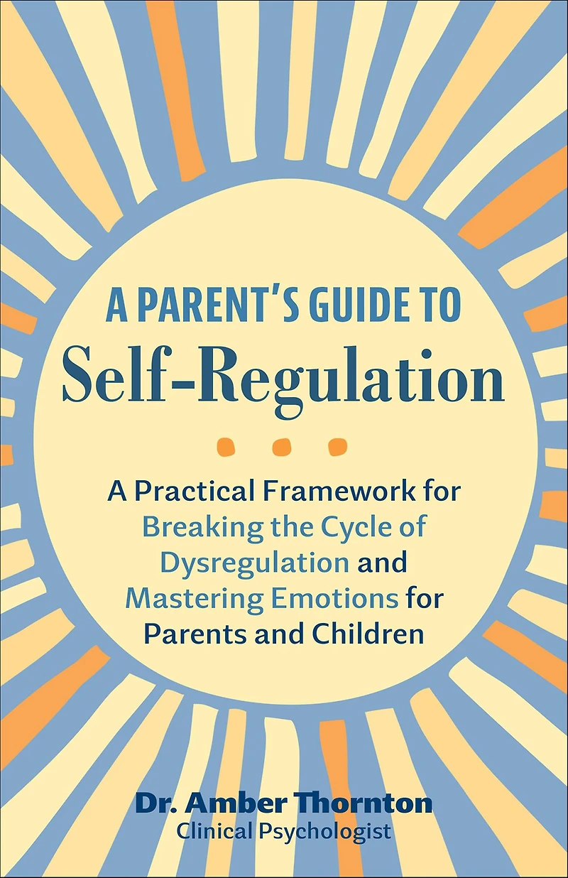 A Parent's Guide to Self-Regulation: Practical Framework for Breaking the Cycle of Dysregulation and Mastering Emotions Parents Children