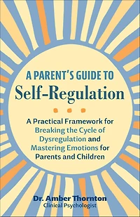 A Parent's Guide to Self-Regulation: Practical Framework for Breaking the Cycle of Dysregulation and Mastering Emotions Parents Children