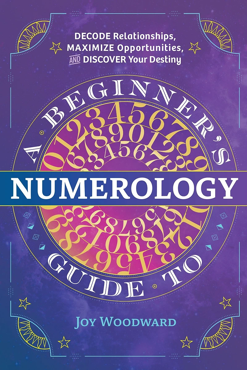 A Beginner's Guide to Numerology: Decode Relationships, Maximize Opportunities, and Discover Your Destiny