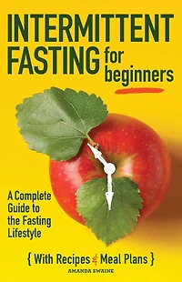 Intermittent Fasting For Beginners: A Complete Guide to the Lifestyle