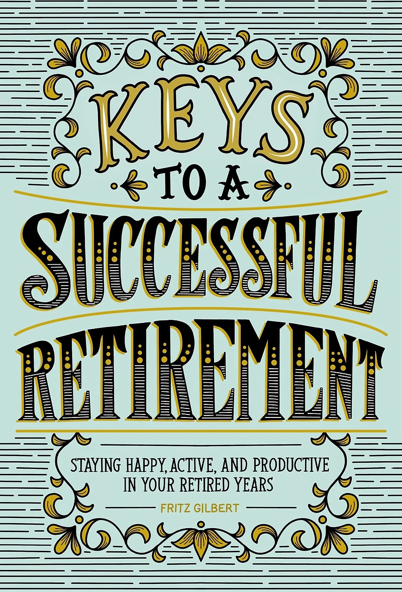 Keys to a Successful Retirement: Staying Happy, Active, and Productive Your Retired Years