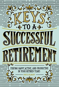 Keys to a Successful Retirement: Staying Happy, Active, and Productive Your Retired Years