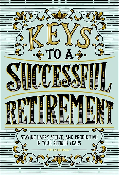 Keys to a Successful Retirement: Staying Happy, Active, and Productive Your Retired Years