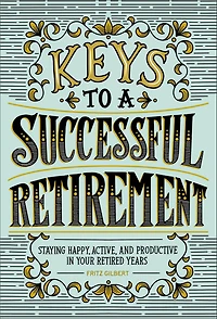 Keys to a Successful Retirement: Staying Happy, Active, and Productive Your Retired Years