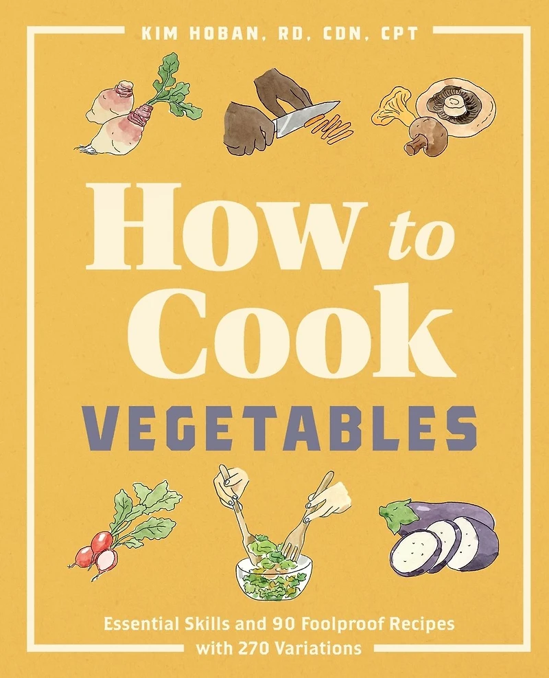 How to Cook Vegetables: Essential Skills and 90 Foolproof Recipes (with 270 Variations)