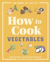How to Cook Vegetables: Essential Skills and 90 Foolproof Recipes (with 270 Variations)