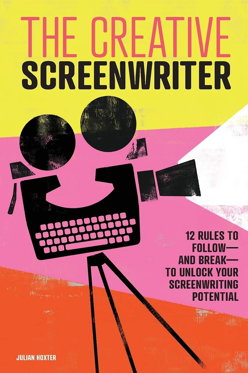 The Creative Screenwriter: 12 Rules to Follow-and Break-to Unlock Your Screenwriting Potential
