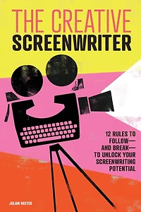 The Creative Screenwriter: 12 Rules to Follow-and Break-to Unlock Your Screenwriting Potential