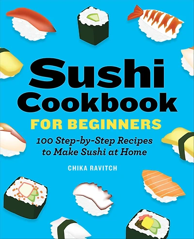 Sushi Cookbook for Beginners: 100 Step-by-Step Recipes to Make at Home