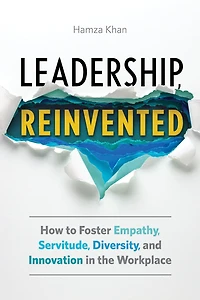 Leadership, Reinvented: How to Foster Empathy, Servitude, Diversity, and Innovation the Workplace