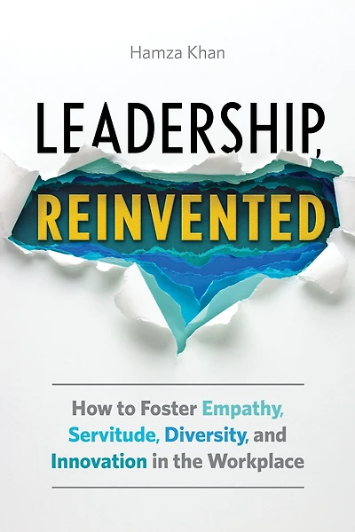 Leadership, Reinvented: How to Foster Empathy, Servitude, Diversity, and Innovation the Workplace