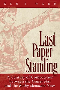 Last Paper Standing: A Century of Competition between the Denver Post and Rocky Mountain News