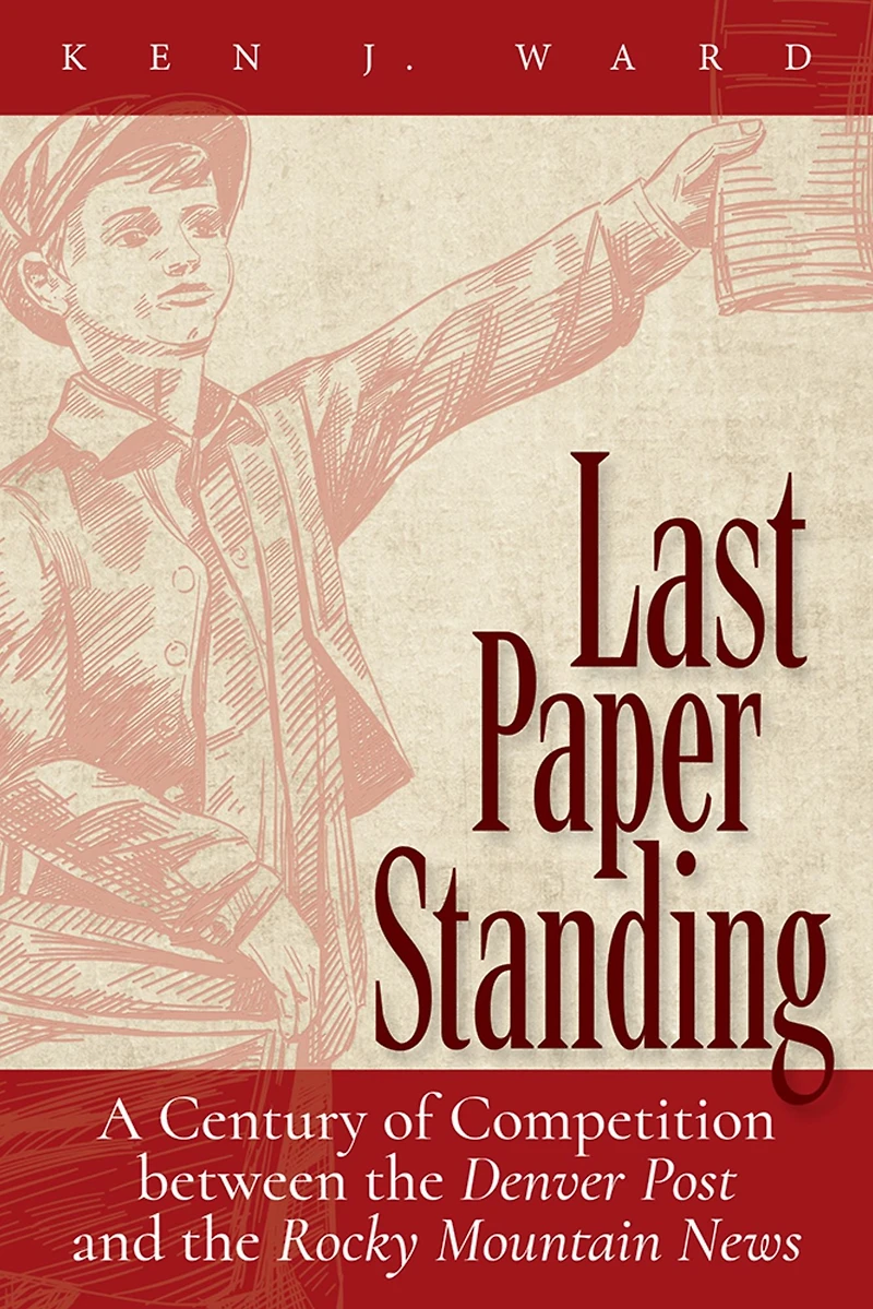 Last Paper Standing: A Century of Competition between the Denver Post and Rocky Mountain News