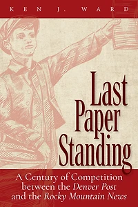 Last Paper Standing: A Century of Competition between the Denver Post and Rocky Mountain News